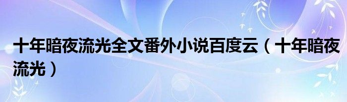 十年暗夜流光全文番外小说百度云(十年暗夜流光)
