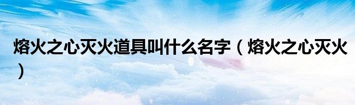 熔火之心灭火道具叫什么名字(熔火之心灭火)
