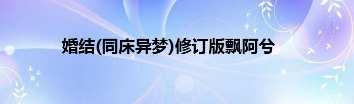 婚结(同床异梦)修订版飘阿兮