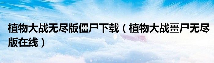 植物大战无尽版僵尸下载(植物大战畺尸无尽版在线)