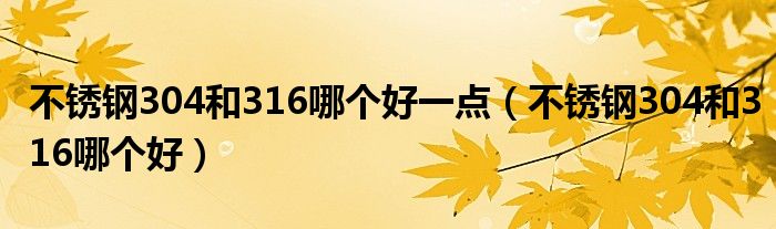 不锈钢304和316哪个好一点(不锈钢304和316哪个好)