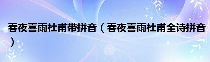 春夜喜雨杜甫带拼音(春夜喜雨杜甫全诗拼音)