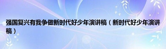 强国复兴有我争做新时代好少年演讲稿（新时代好少年演讲稿）