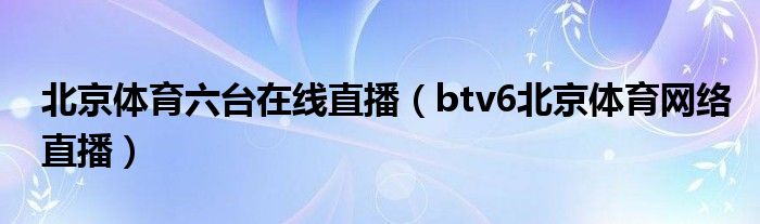 北京体育六台在线直播（btv6北京体育网络直播）