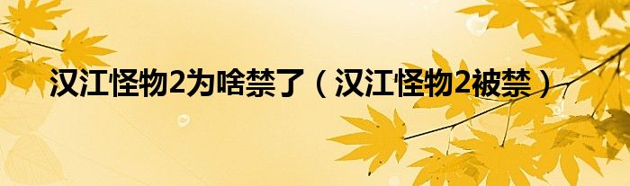 汉江怪物2为啥禁了（汉江怪物2被禁）