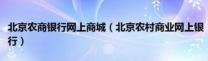 北京农商银行网上商城（北京农村商业网上银行）