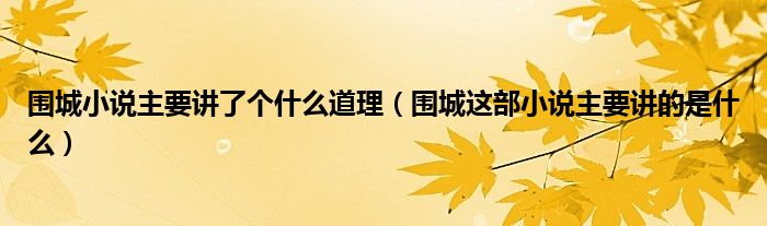 围城小说主要讲了个什么道理（围城这部小说主要讲的是什么）