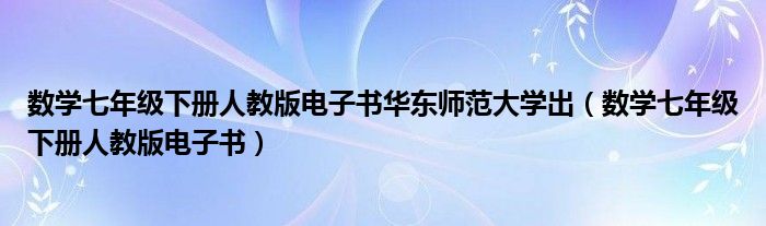 数学七年级下册人教版电子书华东师范大学出（数学七年级下册人教版电子书）