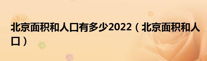 北京面积和人口有多少2022（北京面积和人口）