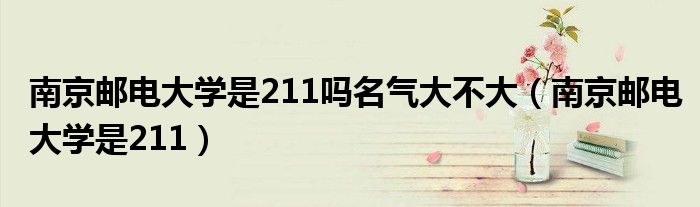 南京邮电大学是211吗名气大不大（南京邮电大学是211）