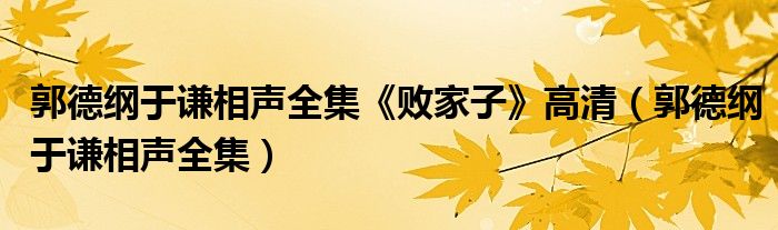 郭德纲于谦相声全集《败家子》高清（郭德纲于谦相声全集）