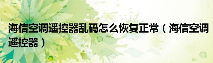 海信空调遥控器乱码怎么恢复正常（海信空调遥控器）