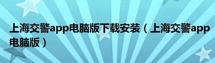 上海交警app电脑版下载安装（上海交警app电脑版）