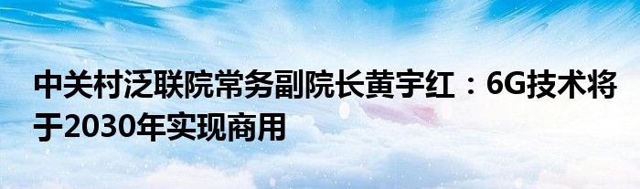 中关村泛联院常务副院长黄宇红：6G技术将于2030年实现商用