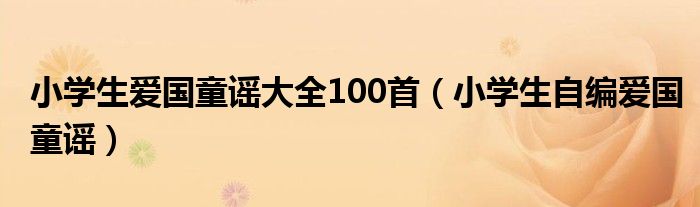 小学生爱国童谣大全100首（小学生自编爱国童谣）