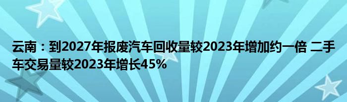 云南：到2027年报废汽车回收量较2023年增加约一倍 二手车交易量较2023年增长45%