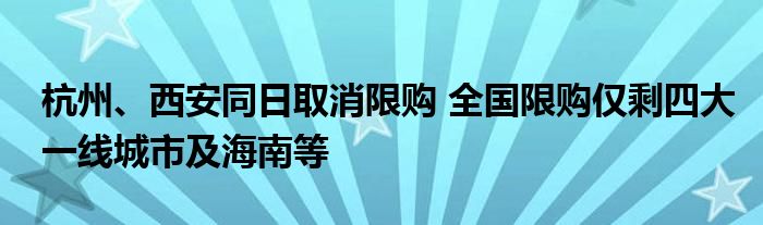 杭州、西安同日取消限购 全国限购仅剩四大一线城市及海南等