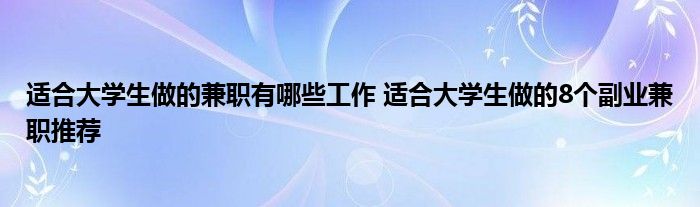 适合大学生做的兼职有哪些工作 适合大学生做的8个副业兼职推荐