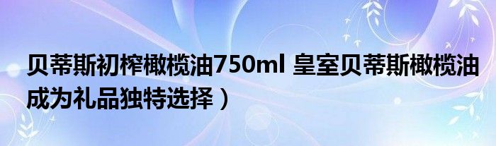 贝蒂斯初榨橄榄油750ml 皇室贝蒂斯橄榄油成为礼品独特选择)