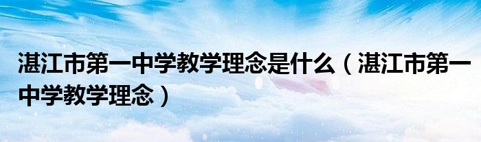 湛江市第一中学教学理念是什么(湛江市第一中学教学理念)