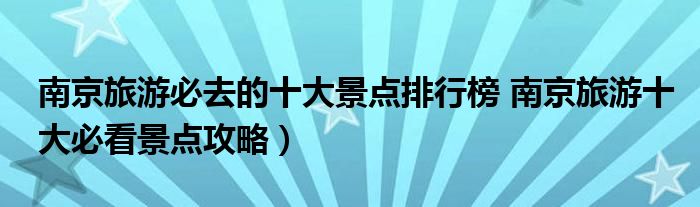 南京旅游必去的十大景点排行榜 南京旅游十大必看景点攻略)