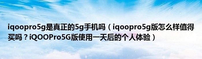 iqoopro5g是真正的5g手机吗(iqoopro5g版怎么样值得买吗?iQOOPro5G版使用一天后的个人体验)