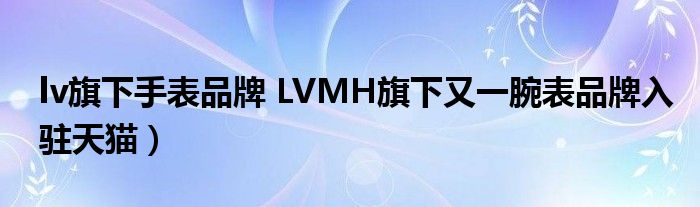 lv旗下手表品牌 LVMH旗下又一腕表品牌入驻天猫)