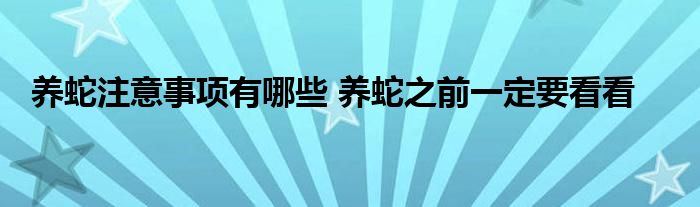 养蛇注意事项有哪些 养蛇之前一定要看看