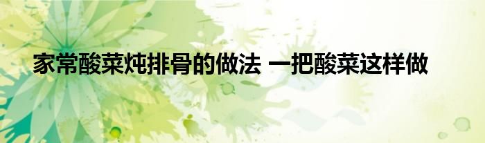家常酸菜炖排骨的做法 一把酸菜这样做