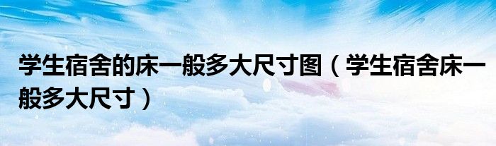 学生宿舍的床一般多大尺寸图(学生宿舍床一般多大尺寸)