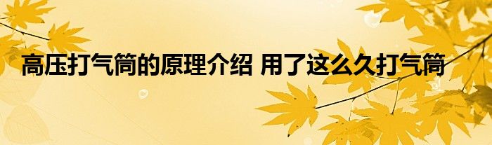 高压打气筒的原理介绍 用了这么久打气筒