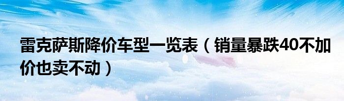 雷克萨斯降价车型一览表(销量暴跌40不加价也卖不动)