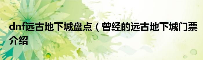 dnf远古地下城盘点(曾经的远古地下城门票介绍