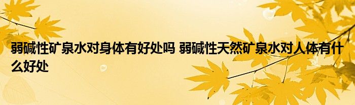 弱碱性矿泉水对身体有好处吗 弱碱性天然矿泉水对人体有什么好处