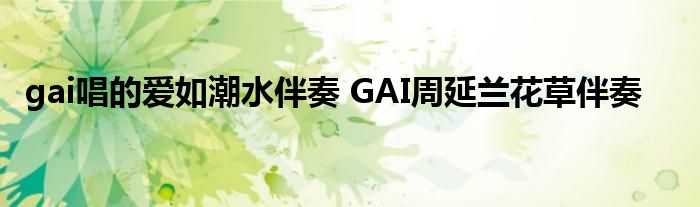 gai唱的爱如潮水伴奏 GAI周延兰花草伴奏