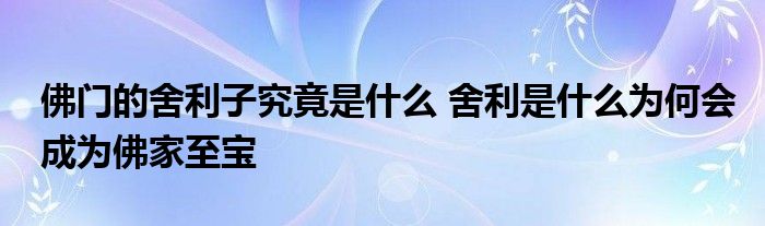 佛门的舍利子究竟是什么 舍利是什么为何会成为佛家至宝