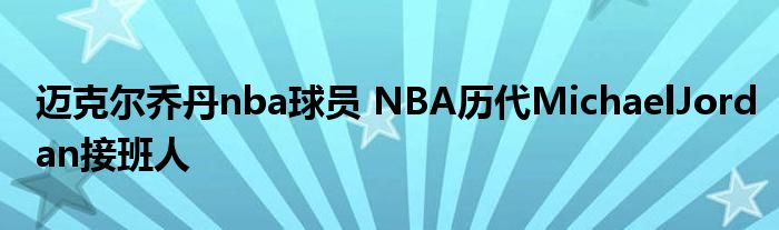 迈克尔乔丹nba球员 NBA历代MichaelJordan接班人