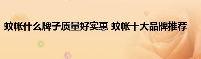 蚊帐什么牌子质量好实惠 蚊帐十大品牌推荐