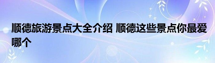 顺德旅游景点大全介绍 顺德这些景点你最爱哪个