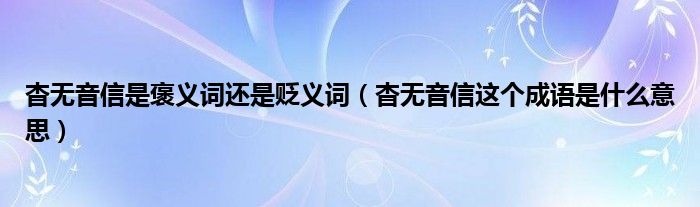 杳无音信是褒义词还是贬义词(杳无音信这个成语是什么意思)