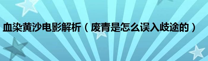 血染黄沙电影解析(废青是怎么误入歧途的)