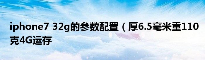 iphone7 32g的参数配置(厚6.5毫米重110克4G运存