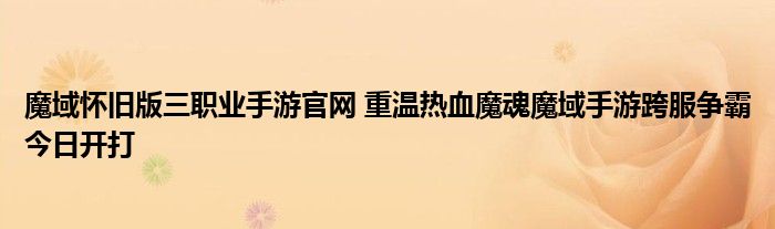 魔域怀旧版三职业手游官网 重温热血魔魂魔域手游跨服争霸今日开打