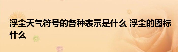 浮尘天气符号的各种表示是什么 浮尘的图标什么