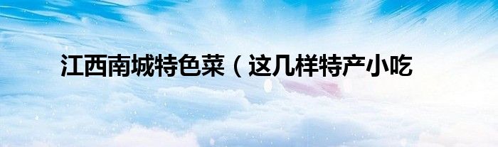 江西南城特色菜(这几样特产小吃