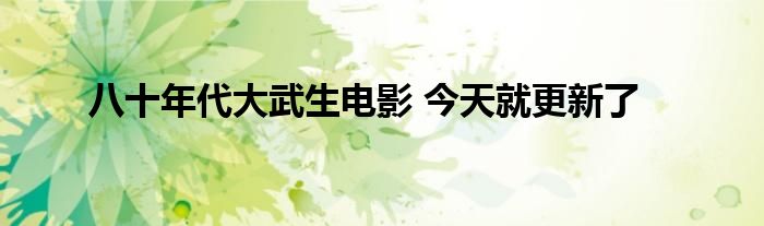 八十年代大武生电影 今天就更新了