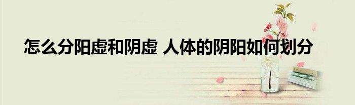 怎么分阳虚和阴虚 人体的阴阳如何划分