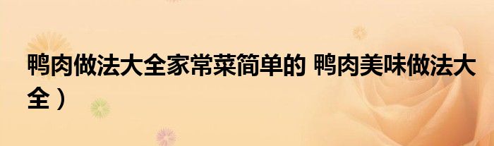 鸭肉做法大全家常菜简单的 鸭肉美味做法大全)
