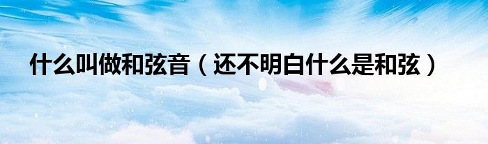 什么叫做和弦音(还不明白什么是和弦)