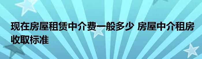 现在房屋租赁中介费一般多少 房屋中介租房收取标准